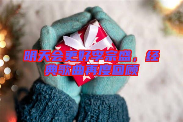 明天會更好李宗盛，經(jīng)典歌曲再度回顧