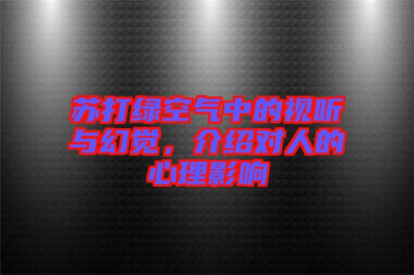 蘇打綠空氣中的視聽(tīng)與幻覺(jué)，介紹對(duì)人的心理影響
