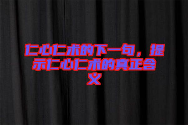 仁心仁術(shù)的下一句，提示仁心仁術(shù)的真正含義