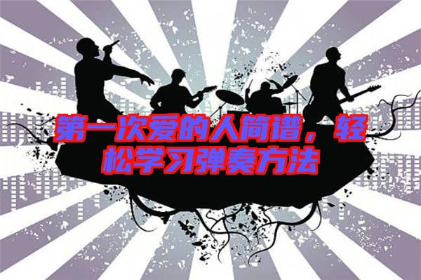 第一次愛的人簡(jiǎn)譜，輕松學(xué)習(xí)彈奏方法