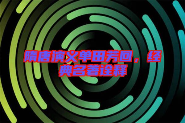 隋唐演義單田芳回，經(jīng)典名著詮釋