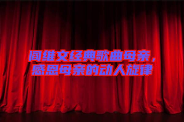 閻維文經(jīng)典歌曲母親，感恩母親的動(dòng)人旋律