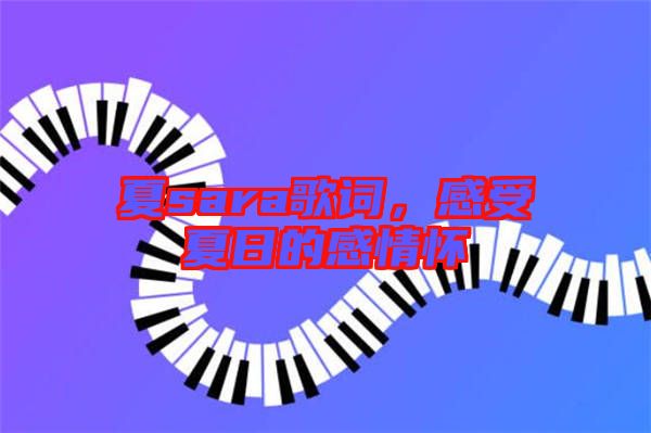 夏sara歌詞，感受夏日的感情懷