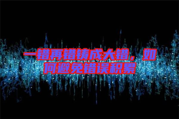 一錯再錯鑄成大錯，如何避免錯誤積累