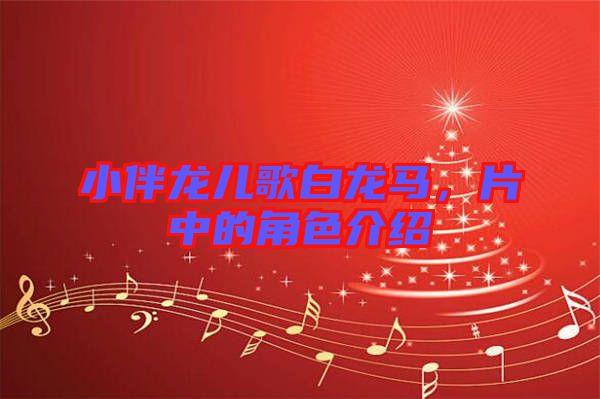 小伴龍兒歌白龍馬，片中的角色介紹