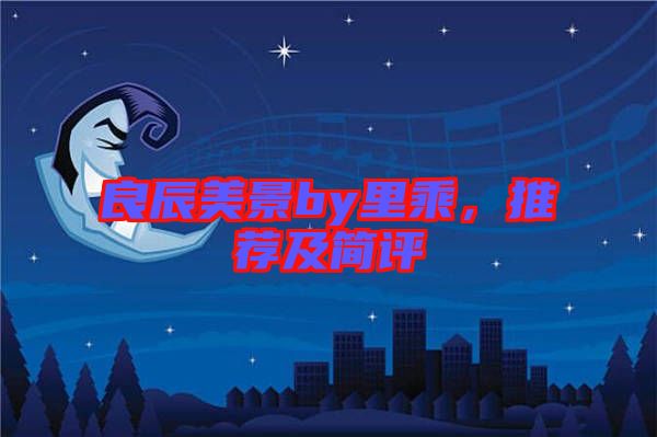 良辰美景by里乘，推薦及簡評