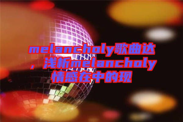 melancholy歌曲達(dá)，淺析melancholy情感在中的現(xiàn)