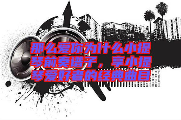 那么愛(ài)你為什么小提琴前奏譜子，享小提琴愛(ài)好者的經(jīng)典曲目