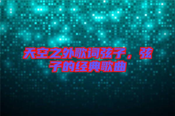 天空之外歌詞弦子，弦子的經(jīng)典歌曲