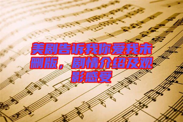 美劇告訴我你愛(ài)我未刪版，劇情介紹及觀影感受