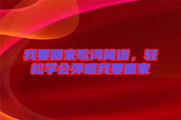我要回家歌詞簡譜，輕松學會彈唱我要回家