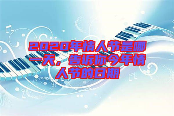 2020年情人節(jié)是哪一天，告訴你今年情人節(jié)的日期