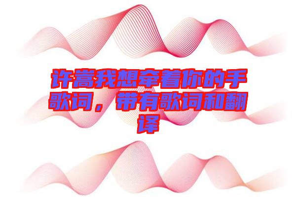 許嵩我想牽著你的手歌詞，帶有歌詞和翻譯