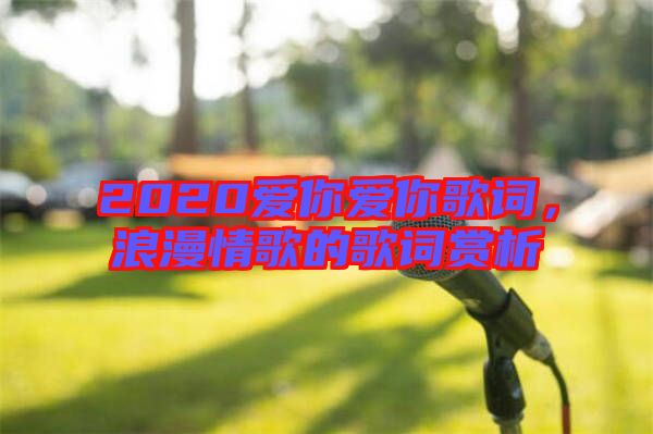 2020愛你愛你歌詞，浪漫情歌的歌詞賞析