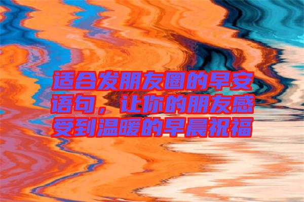適合發(fā)朋友圈的早安語(yǔ)句，讓你的朋友感受到溫暖的早晨祝福