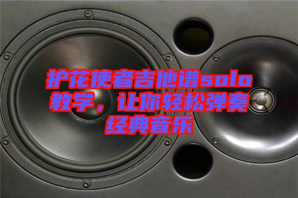 護(hù)花使者吉他譜solo教學(xué)，讓你輕松彈奏經(jīng)典音樂