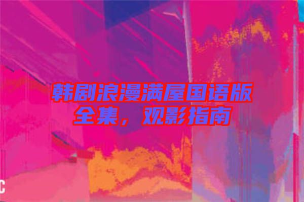 韓劇浪漫滿屋國語版全集，觀影指南