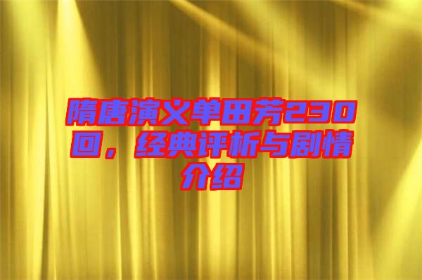 隋唐演義單田芳230回，經(jīng)典評析與劇情介紹