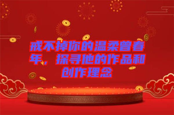 戒不掉你的溫柔曾春年，探尋他的作品和創(chuàng)作理念