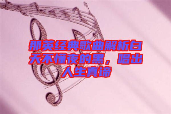 那英經(jīng)典歌曲解析白天不懂夜的黑，唱出人生真諦