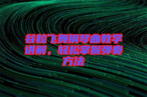 谷粒飛舞鋼琴曲教學(xué)講解，輕松掌握彈奏方法