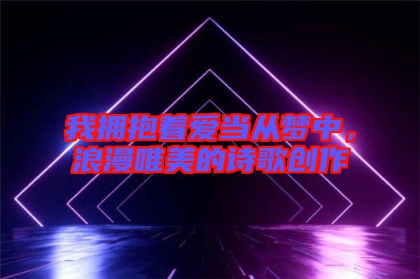 我擁抱著愛當(dāng)從夢中，浪漫唯美的詩歌創(chuàng)作