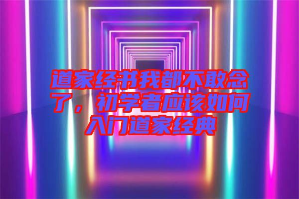 道家經(jīng)書我都不敢念了，初學(xué)者應(yīng)該如何入門道家經(jīng)典