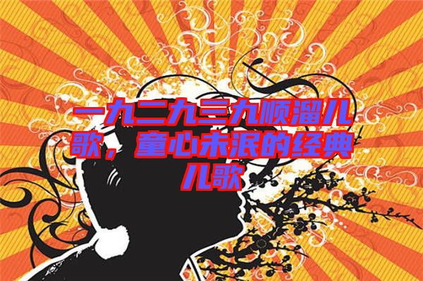 一九二九三九順溜兒歌，童心未泯的經(jīng)典兒歌