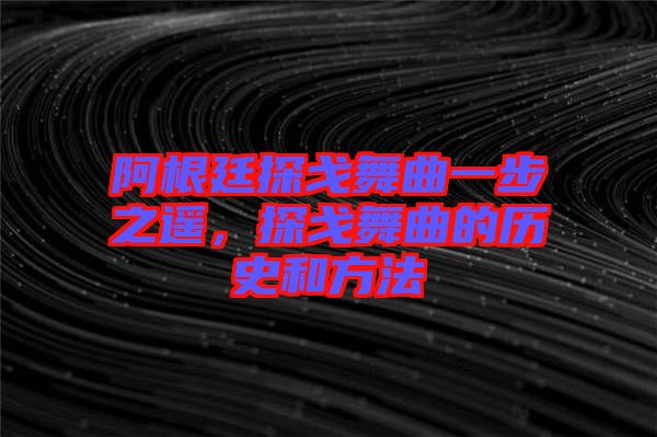 阿根廷探戈舞曲一步之遙，探戈舞曲的歷史和方法