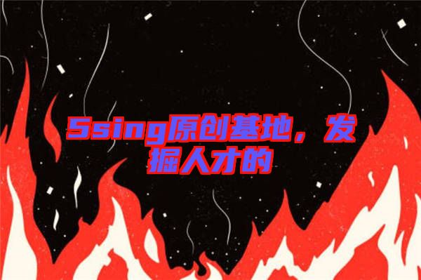 5sing原創(chuàng)基地，發(fā)掘人才的