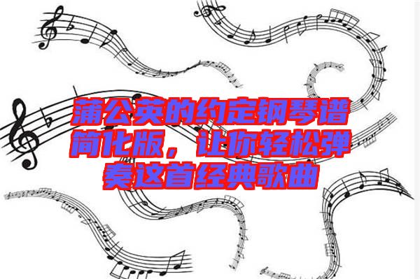 蒲公英的約定鋼琴譜簡(jiǎn)化版，讓你輕松彈奏這首經(jīng)典歌曲