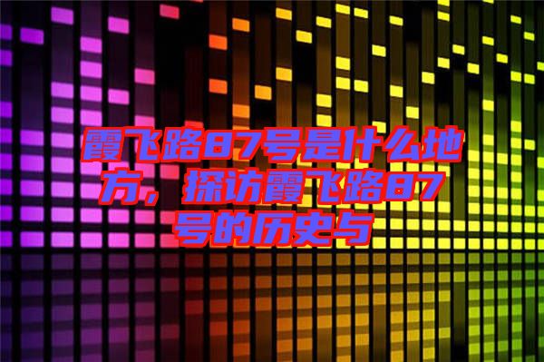 霞飛路87號(hào)是什么地方，探訪霞飛路87號(hào)的歷史與