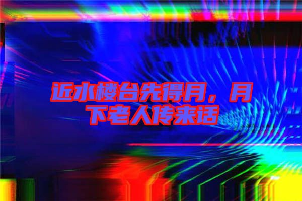 近水樓臺先得月，月下老人傳來話