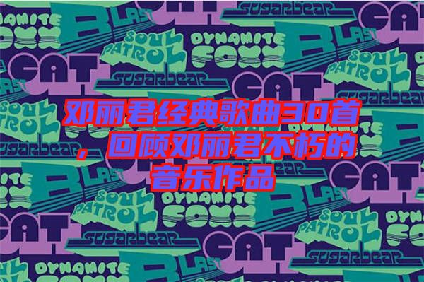 鄧麗君經(jīng)典歌曲30首，回顧?quán)圎惥恍嗟囊魳纷髌? width=