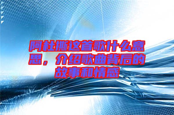 阿杜撕這首歌什么意思，介紹歌曲背后的故事和情感