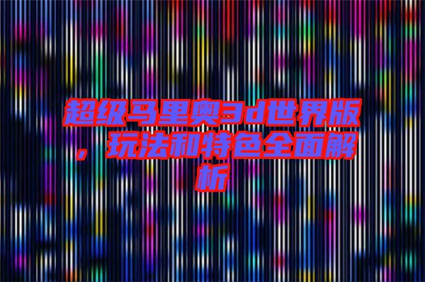 超級(jí)馬里奧3d世界版，玩法和特色全面解析
