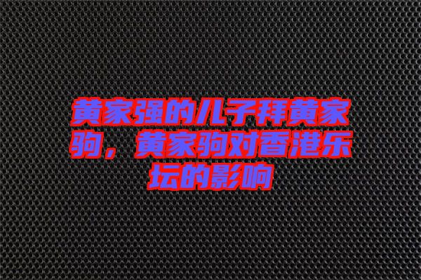 黃家強(qiáng)的兒子拜黃家駒，黃家駒對香港樂壇的影響