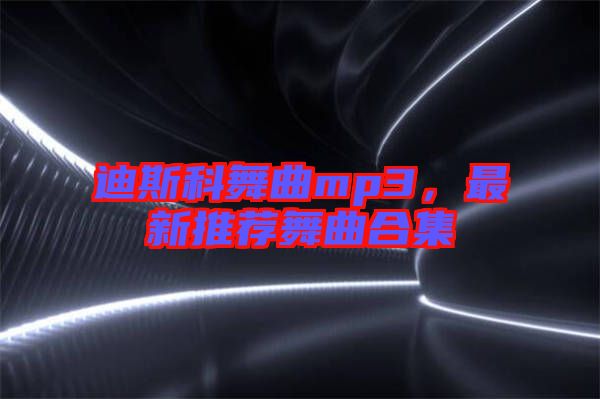 迪斯科舞曲mp3，最新推薦舞曲合集