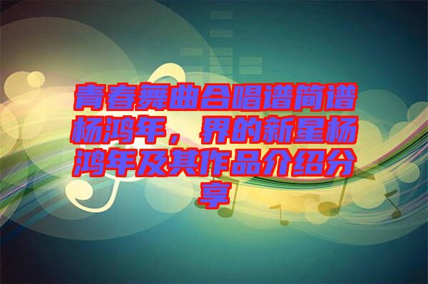 青春舞曲合唱譜簡譜楊鴻年，界的新星楊鴻年及其作品介紹分享
