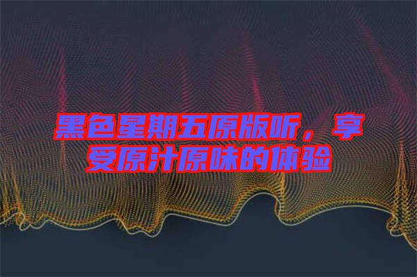 黑色星期五原版聽，享受原汁原味的體驗(yàn)