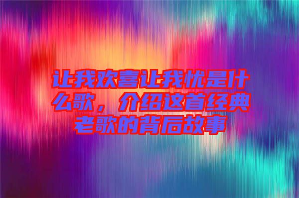 讓我歡喜讓我憂是什么歌，介紹這首經(jīng)典老歌的背后故事