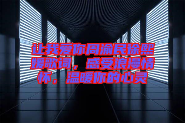 讓我愛你周渝民徐熙媛歌詞，感受浪漫情懷，溫暖你的心靈