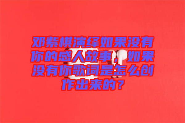 鄧紫棋演繹如果沒有你的感人故事，如果沒有你歌詞是怎么創(chuàng)作出來的？