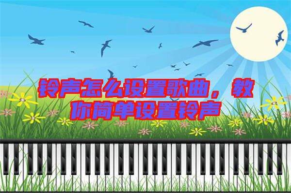 鈴聲怎么設置歌曲，教你簡單設置鈴聲