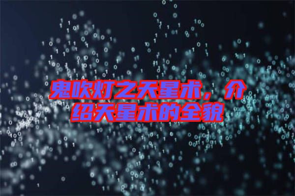 鬼吹燈之天星術，介紹天星術的全貌