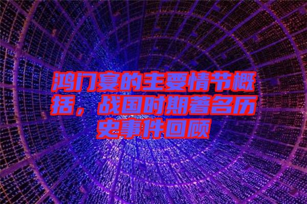 鴻門宴的主要情節(jié)概括，戰(zhàn)國時(shí)期著名歷史事件回顧