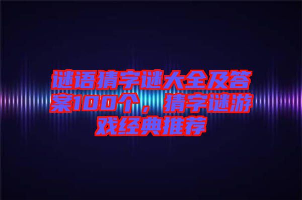 謎語(yǔ)猜字謎大全及答案100個(gè)，猜字謎游戲經(jīng)典推薦