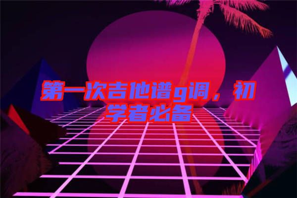 第一次吉他譜g調(diào)，初學(xué)者必備