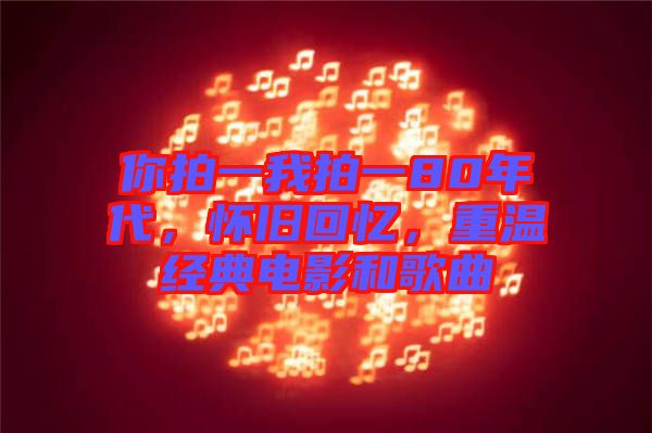 你拍一我拍一80年代，懷舊回憶，重溫經(jīng)典電影和歌曲