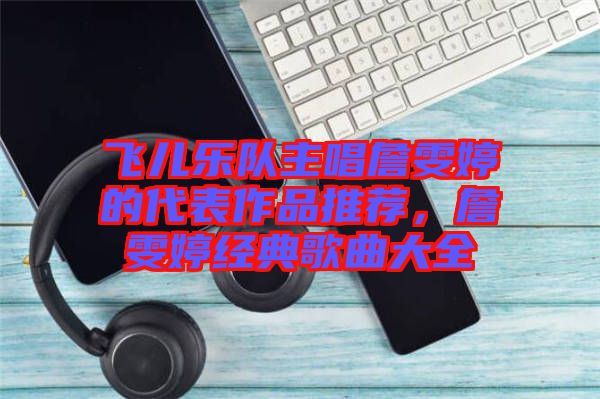 飛兒樂(lè)隊(duì)主唱詹雯婷的代表作品推薦，詹雯婷經(jīng)典歌曲大全